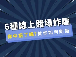 6 種線上賭場詐騙，你中招了嗎?娛樂城詐騙這樣防!